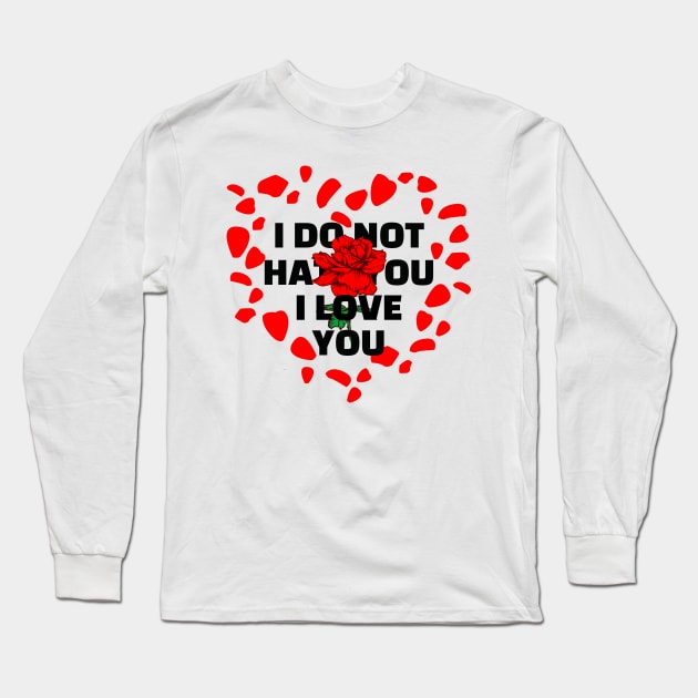 I DO NOT HATE YOU I LOVE YOU Long Sleeve T-Shirt by JstCyber